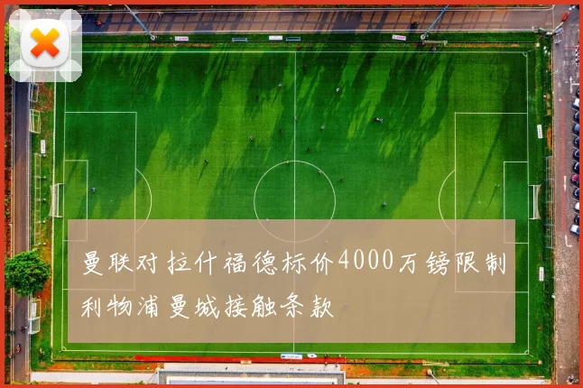 曼联对拉什福德标价4000万镑限制利物浦曼城接触条款