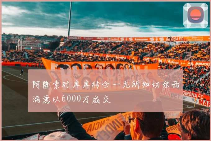 阿隆索对库库转会一无所知切尔西满意以6000万成交