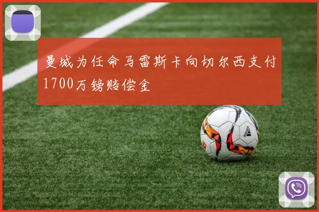 曼城为任命马雷斯卡向切尔西支付1700万镑赔偿金