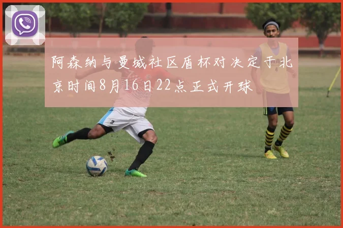 阿森纳与曼城社区盾杯对决定于北京时间8月16日22点正式开球