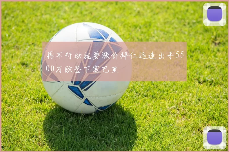 再不行动就要涨价拜仁迅速出手5500万欧签下塞巴里