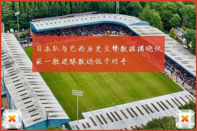 日本队与巴西历史交锋数据揭晓仅获一胜进球数远低于对手