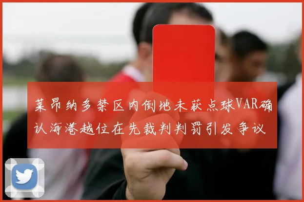 莱昂纳多禁区内倒地未获点球VAR确认海港越位在先裁判判罚引发争议