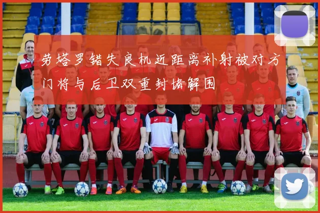 劳塔罗错失良机近距离补射被对方门将与后卫双重封堵解围
