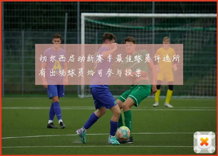 切尔西启动新赛季最佳球员评选所有出场球员均可参与投票