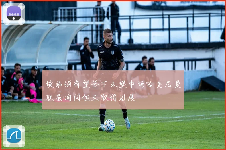埃弗顿有望签下米堡中场哈克尼曼联虽询问但未取得进展