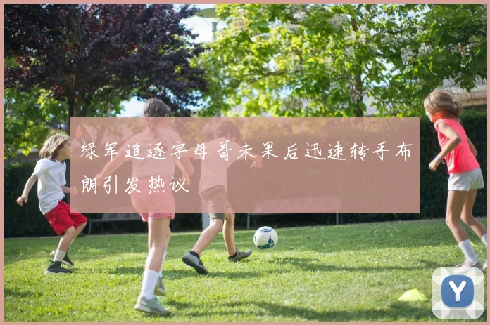 绿军追逐字母哥未果后迅速转手布朗引发热议