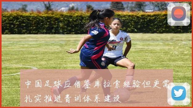 中国足球应借鉴库拉索经验但更需扎实推进青训体系建设