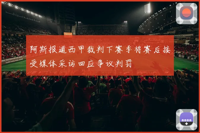 阿斯报道西甲裁判下赛季将赛后接受媒体采访回应争议判罚